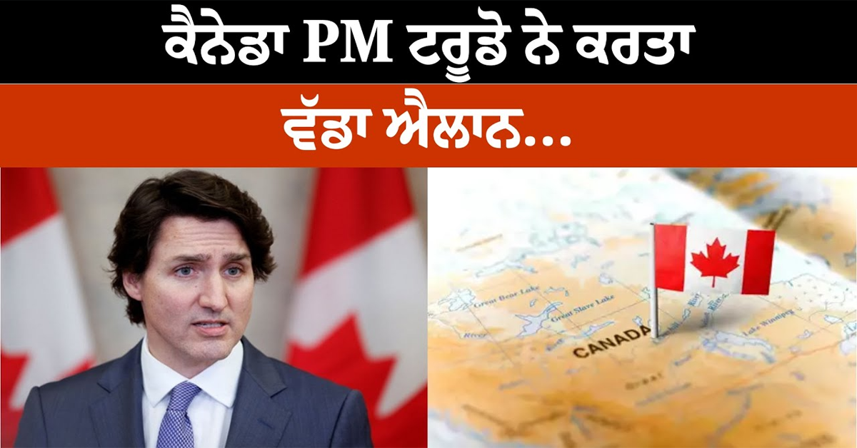 ਕੈਨੇਡਾ PM ਟਰੂਡੋ ਨੇ ਕਰਤਾ ਵੱਡਾ ਐਲਾਨ